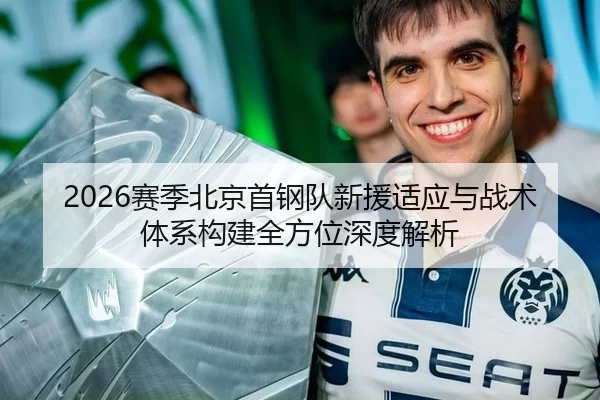 2026赛季北京首钢队新援适应与战术体系构建全方位深度解析